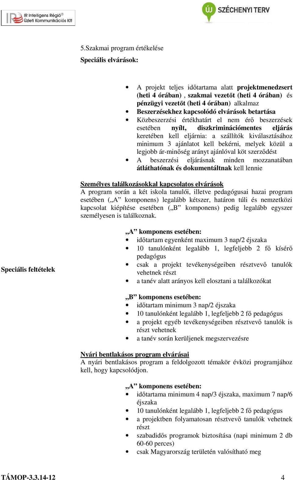 minimum 3 ajánlatot kell bekérni, melyek közül a legjobb ár-minőség arányt ajánlóval köt szerződést A beszerzési eljárásnak minden mozzanatában átláthatónak és dokumentáltnak kell lennie Személyes