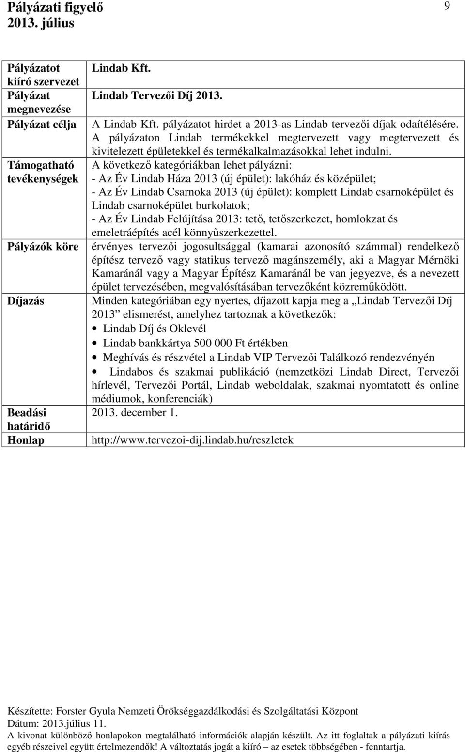 A következő kategóriákban lehet pályázni: - Az Év Lindab Háza 2013 (új épület): lakóház és középület; - Az Év Lindab Csarnoka 2013 (új épület): komplett Lindab csarnoképület és Lindab csarnoképület