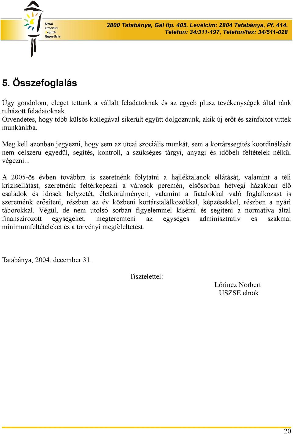 Meg kell azonban jegyezni, hogy sem az utcai szociális munkát, sem a kortárssegítés koordinálását nem célszerű egyedül, segítés, kontroll, a szükséges tárgyi, anyagi és időbéli feltételek nélkül