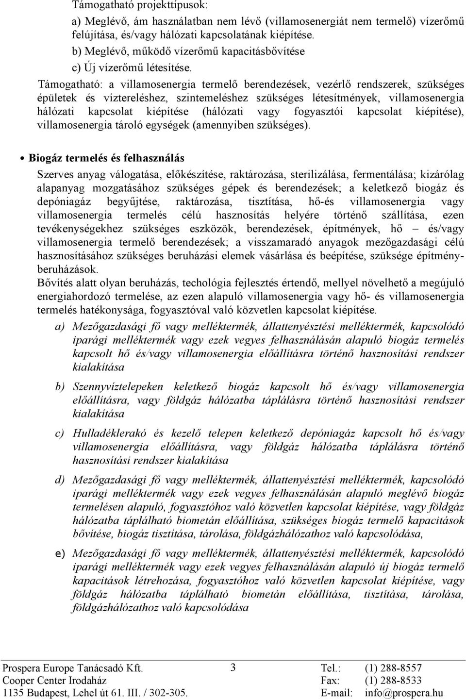 Támogatható: a villamosenergia termelõ berendezések, vezérlõ rendszerek, szükséges épületek és víztereléshez, szintemeléshez szükséges létesítmények, villamosenergia hálózati kapcsolat kiépítése