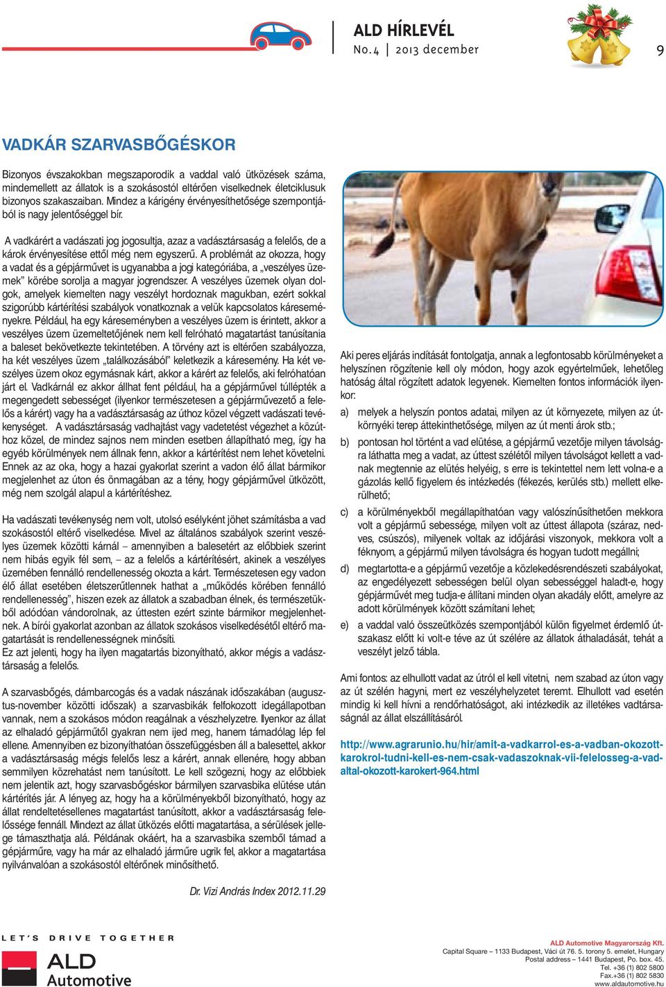 A problémát az okozza, hogy a vadat és a gépjárművet is ugyanabba a jogi kategóriába, a veszélyes üzemek körébe sorolja a magyar jogrendszer.