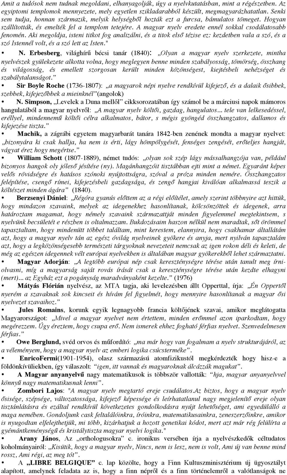 A magyar nyelv eredete ennél sokkal csodálatosabb fenomén. Aki megoldja, isteni titkot fog analizálni, és a titok első tézise ez: kezdetben vala a szó, és a szó Istennél volt, és a szó lett az Isten.