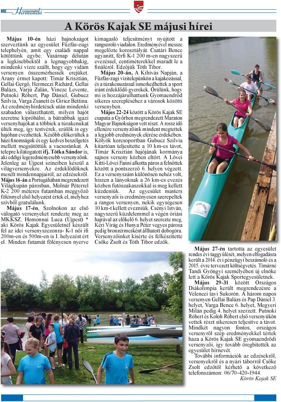 Arany érmet kapott: Tímár Krisztián, Gellai Gergő, Hermeczi Richárd, Gellai Balázs, Varjú Zalán, Vincze Levente, Putnoki Róbert, Pap Dániel, Gubucz Szilvia, Varga Zsanett és Giricz Bettina.