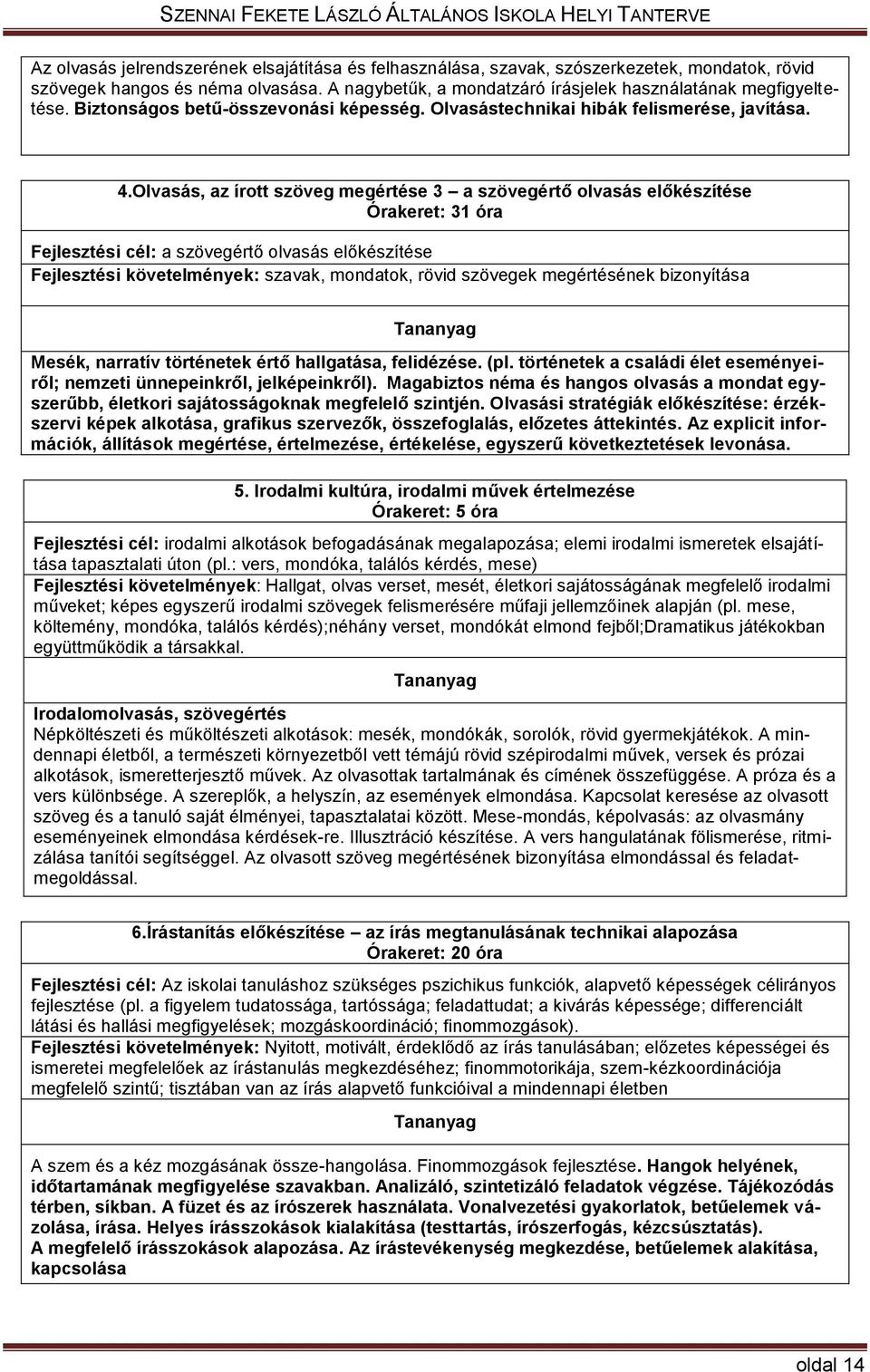 Olvasás, az írott szöveg megértése 3 a szövegértő olvasás előkészítése Órakeret: 31 óra Fejlesztési cél: a szövegértő olvasás előkészítése Fejlesztési : szavak, mondatok, rövid szövegek megértésének