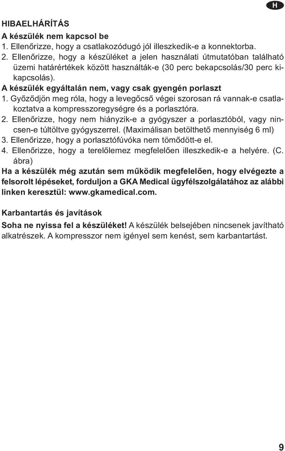 A készülék egyáltalán nem, vagy csak gyengén porlaszt 1. Győződjön meg róla, hogy a levegőcső végei szorosan rá vannak-e csatlakoztatva a kompresszoregységre és a porlasztóra. 2.