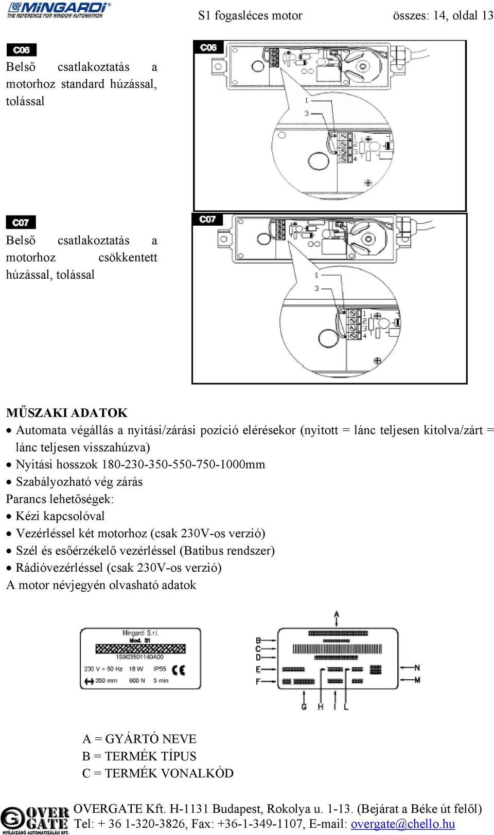 hosszok 180-230-350-550-750-1000mm Szabályozható vég zárás Parancs lehetőségek: Kézi kapcsolóval Vezérléssel két motorhoz (csak 230V-os verzió) Szél és