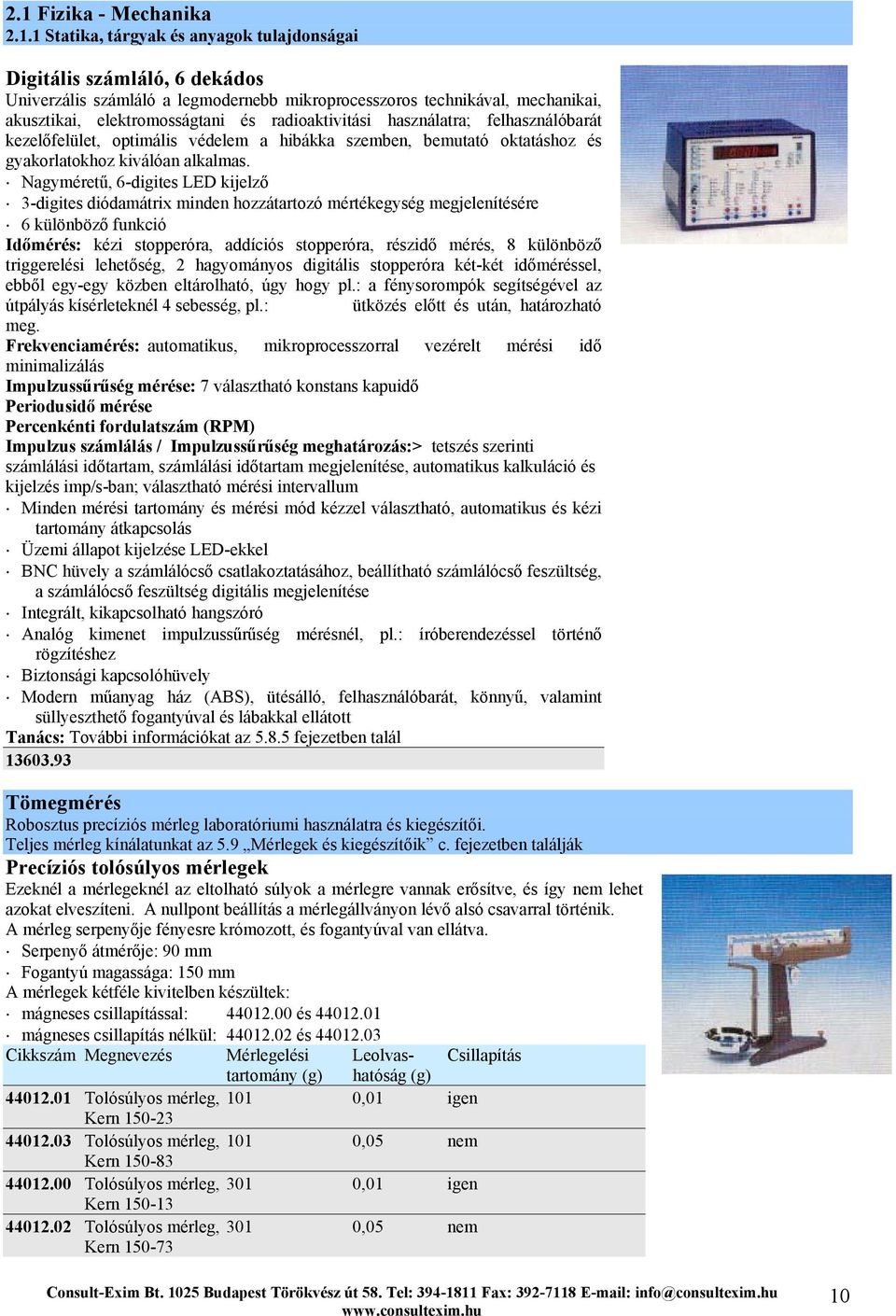 Nagyméretű, 6-digites LED kijelző 3-digites diódamátrix minden hozzátartozó mértékegység megjelenítésére 6 különböző funkció Időmérés: kézi stopperóra, addíciós stopperóra, részidő mérés, 8 különböző