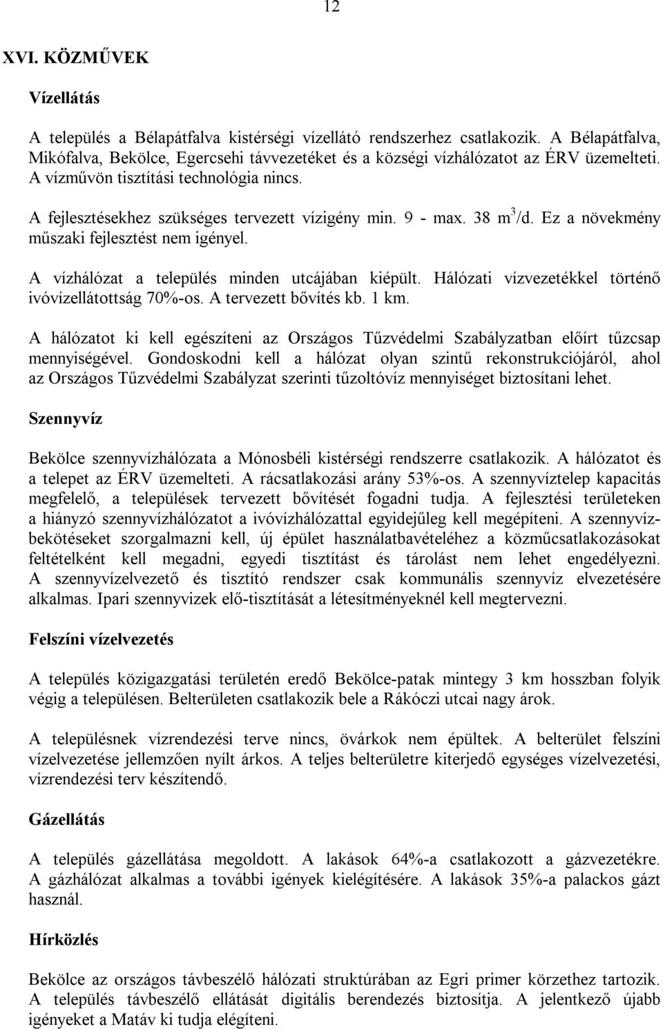 9 - max. 38 m 3 /d. Ez a növekmény műszaki fejlesztést nem igényel. A vízhálózat a település minden utcájában kiépült. Hálózati vízvezetékkel történő ivóvízellátottság 70%-os. A tervezett bővítés kb.