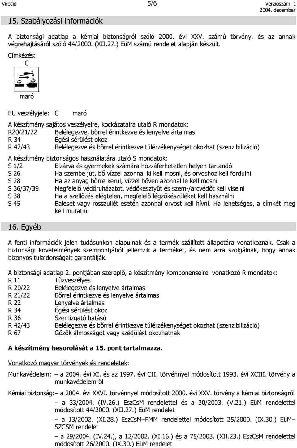 ímkézés: maró EU veszélyjele: maró A készítmény sajátos veszélyeire, kockázataira utaló R mondatok: R20/21/22 Belélegezve, bőrel érintkezve és lenyelve ártalmas R 34 Égési sérülést okoz R 42/43