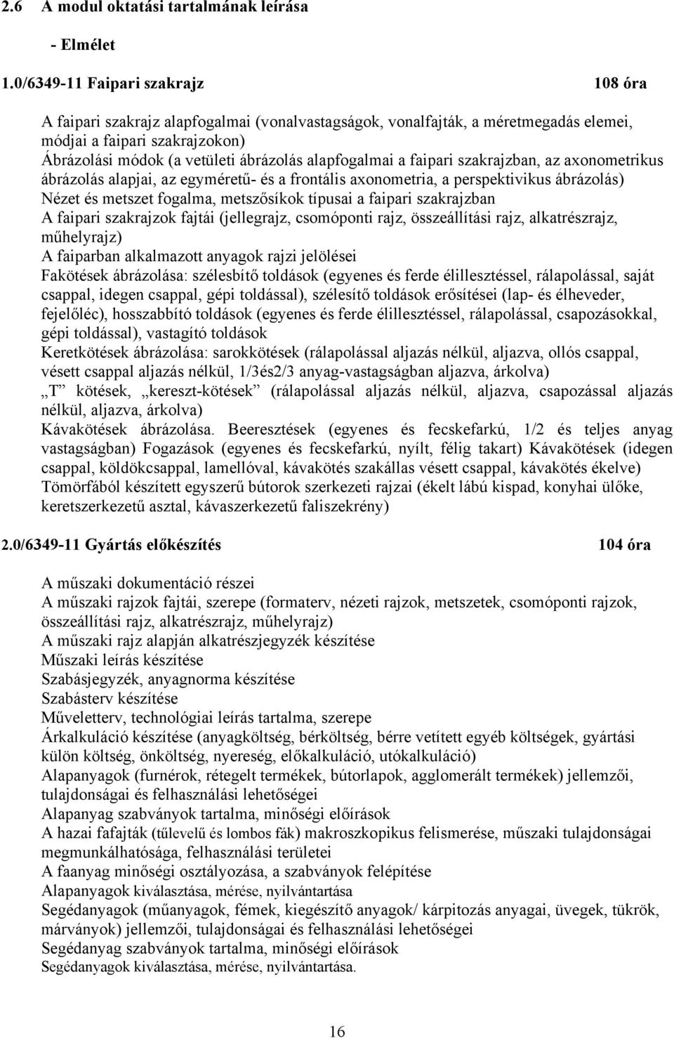 alapfogalmai a faipari szakrajzban, az aonometrikus ábrázolás alapjai, az egyméretű- és a frontális aonometria, a perspektivikus ábrázolás) Nézet és metszet fogalma, metszősíkok típusai a faipari