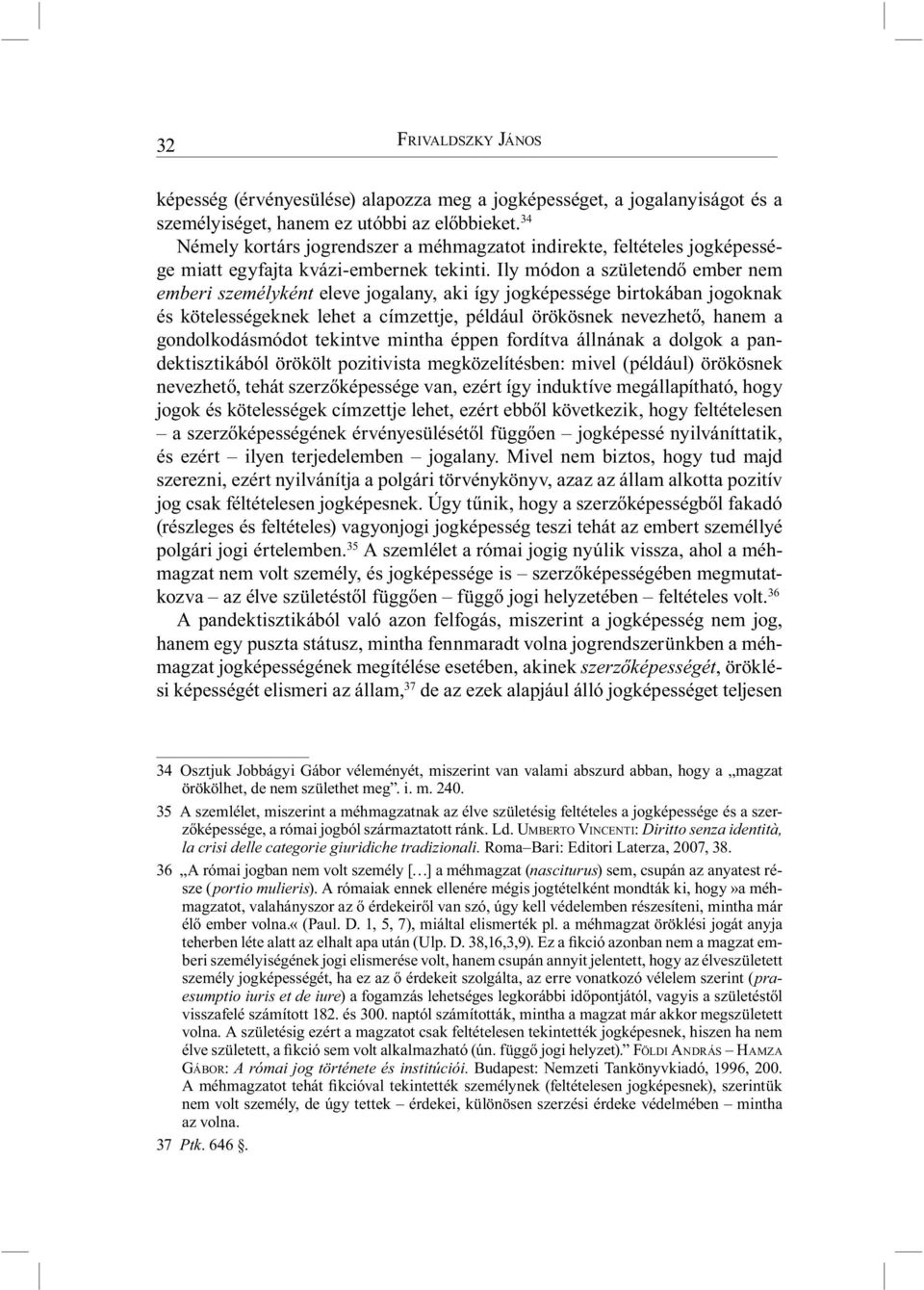 Ily módon a születendő ember nem emberi személyként eleve jogalany, aki így jogképessége birtokában jogoknak és kötelességeknek lehet a címzettje, például örökösnek nevezhető, hanem a