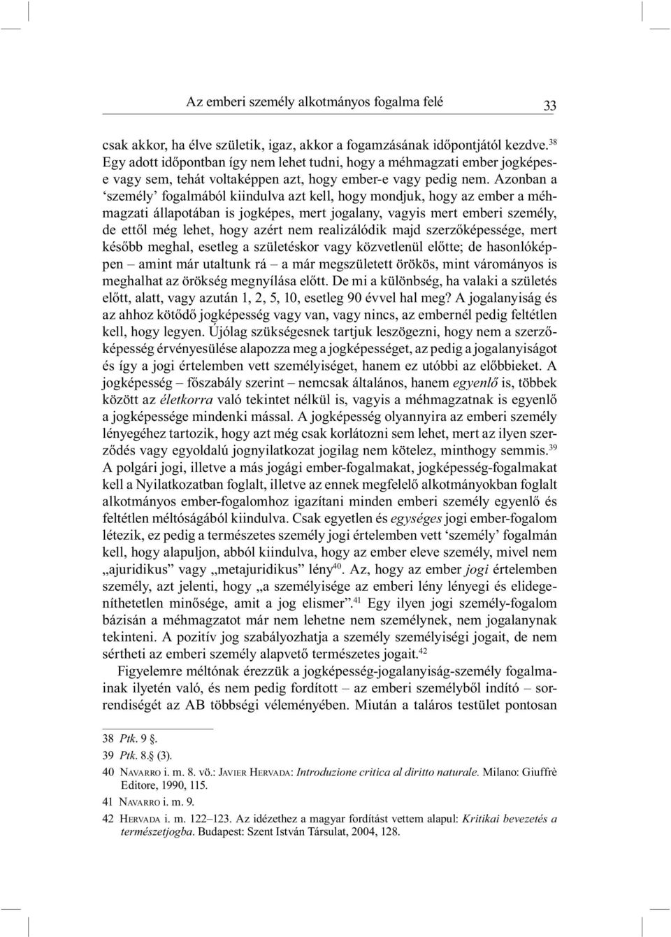 Azonban a személy fogalmából kiindulva azt kell, hogy mondjuk, hogy az ember a méhmagzati állapotában is jogképes, mert jogalany, vagyis mert emberi személy, de ettől még lehet, hogy azért nem