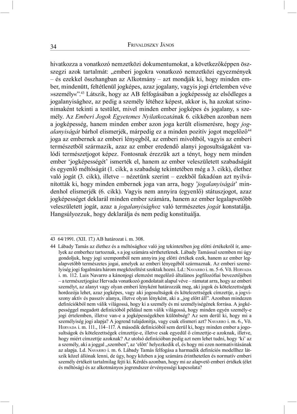 43 Látszik, hogy az AB felfogásában a jogképesség az elsődleges a jogalanyisághoz, az pedig a személy létéhez képest, akkor is, ha azokat szinonimaként tekinti a testület, mivel minden ember jogképes