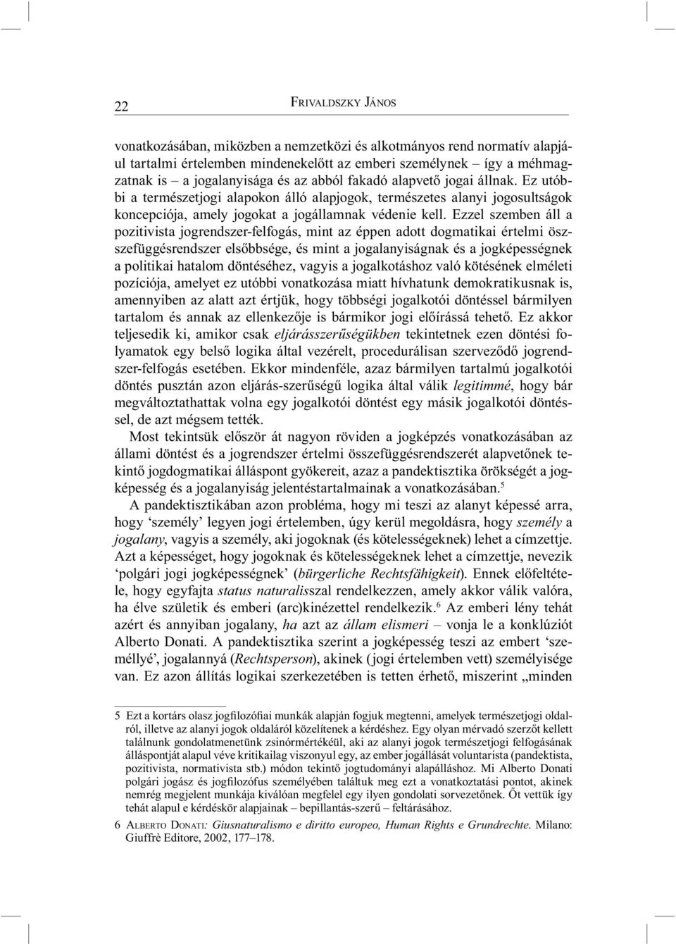 Ezzel szemben áll a pozitivista jogrendszer-felfogás, mint az éppen adott dogmatikai értelmi öszszefüggésrendszer elsőbbsége, és mint a jogalanyiságnak és a jogképességnek a politikai hatalom