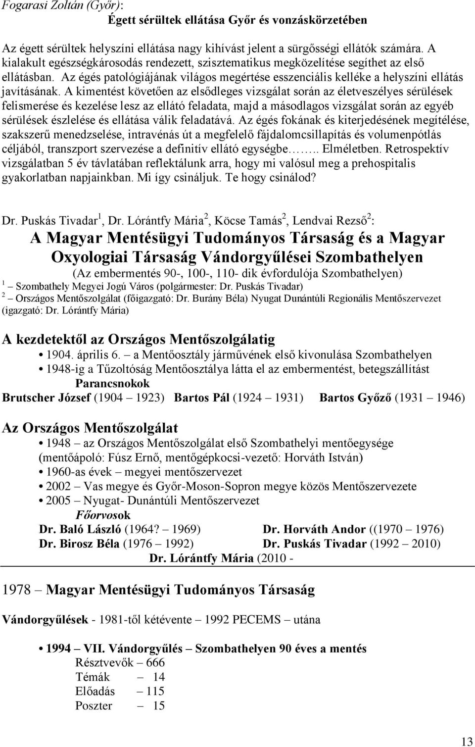 A kimentést követően az elsődleges vizsgálat során az életveszélyes sérülések felismerése és kezelése lesz az ellátó feladata, majd a másodlagos vizsgálat során az egyéb sérülések észlelése és