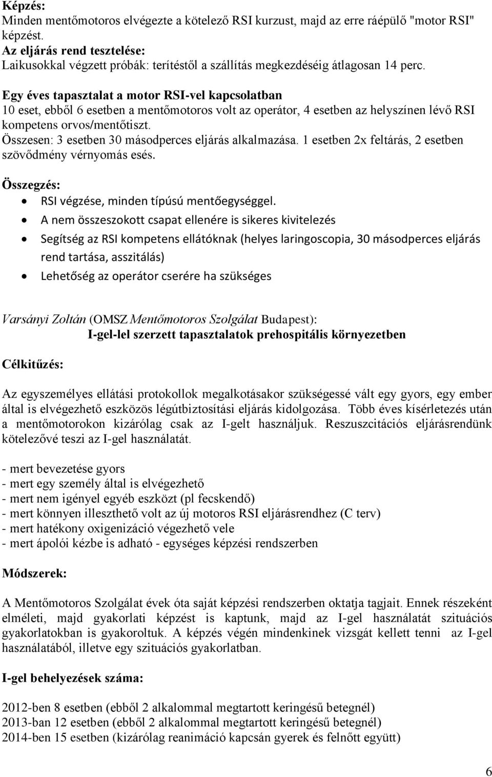 Egy éves tapasztalat a motor RSI-vel kapcsolatban 10 eset, ebből 6 esetben a mentőmotoros volt az operátor, 4 esetben az helyszínen lévő RSI kompetens orvos/mentőtiszt.