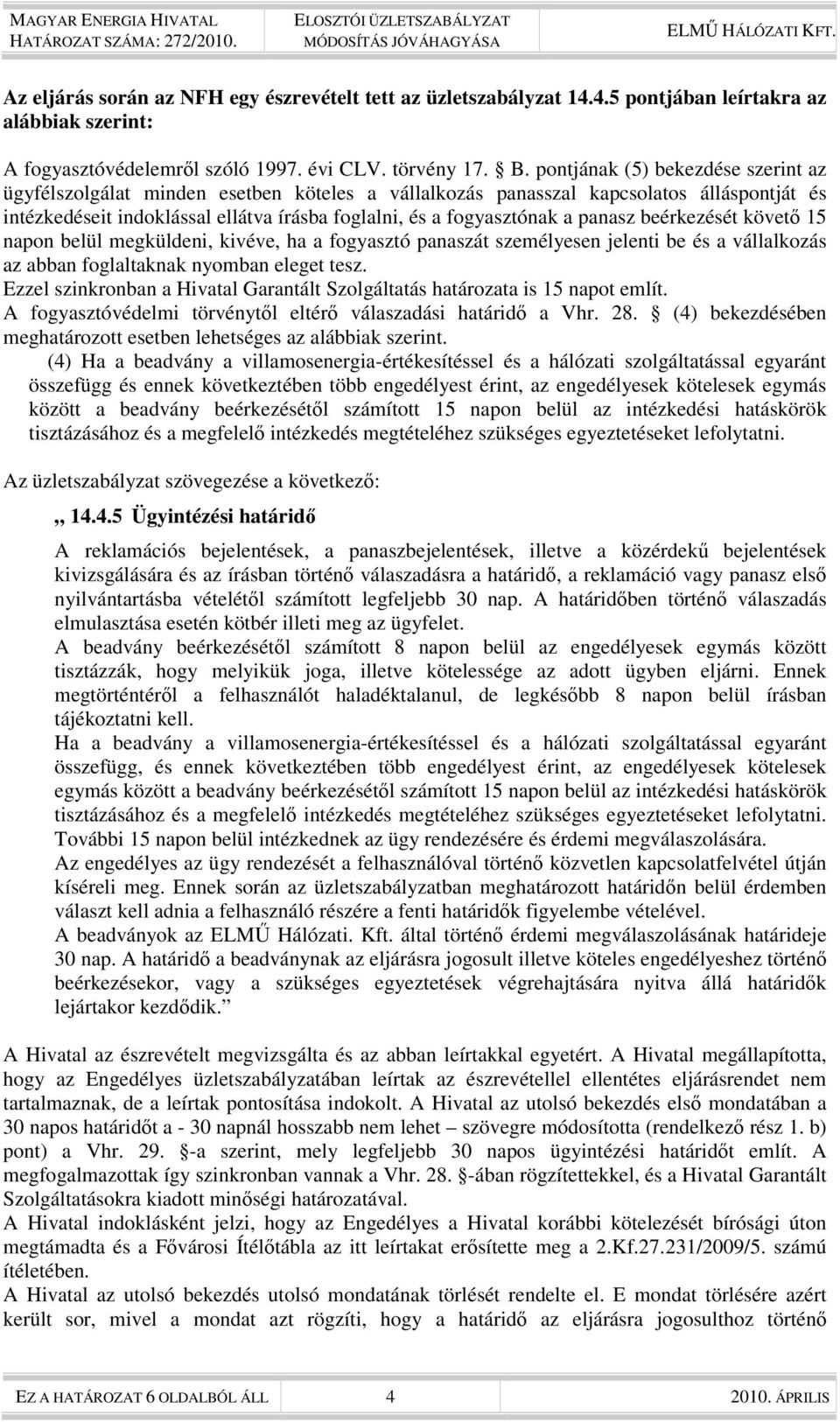 panasz beérkezését követő 15 napon belül megküldeni, kivéve, ha a fogyasztó panaszát személyesen jelenti be és a vállalkozás az abban foglaltaknak nyomban eleget tesz.