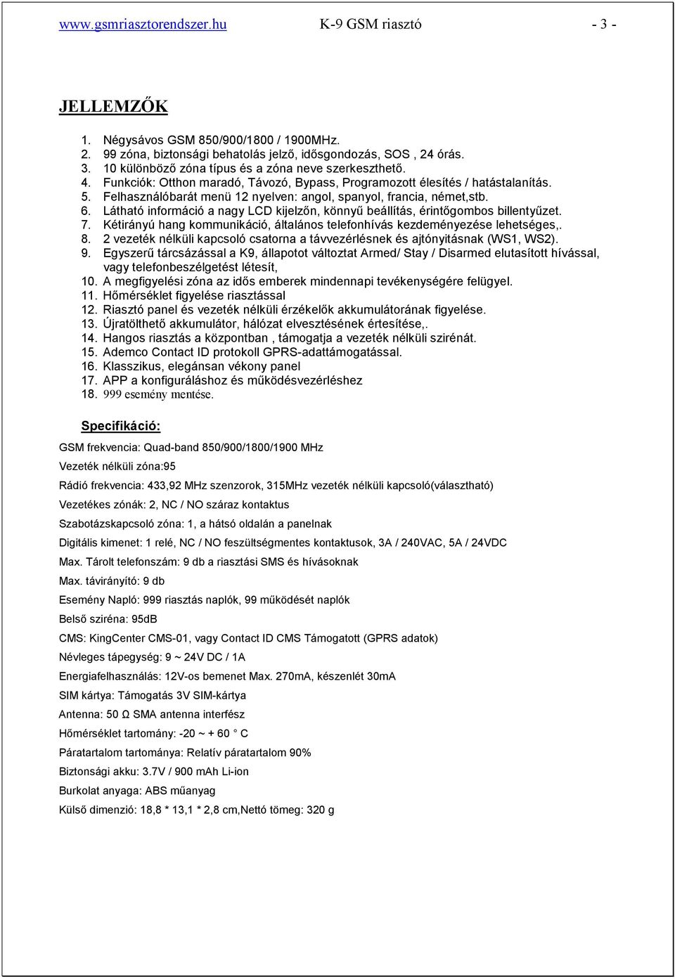 Látható információ a nagy LCD kijelzőn, könnyű beállítás, érintőgombos billentyűzet. 7. Kétirányú hang kommunikáció, általános telefonhívás kezdeményezése lehetséges,. 8.