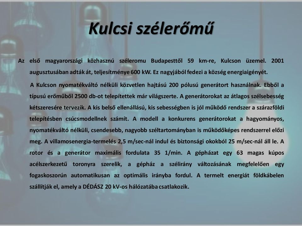 A generátorokat az átlagos szélsebesség kétszeresére tervezik. A kis belső ellenállású, kis sebességben is jól működő rendszer a szárazföldi telepítésben csúcsmodellnek számít.