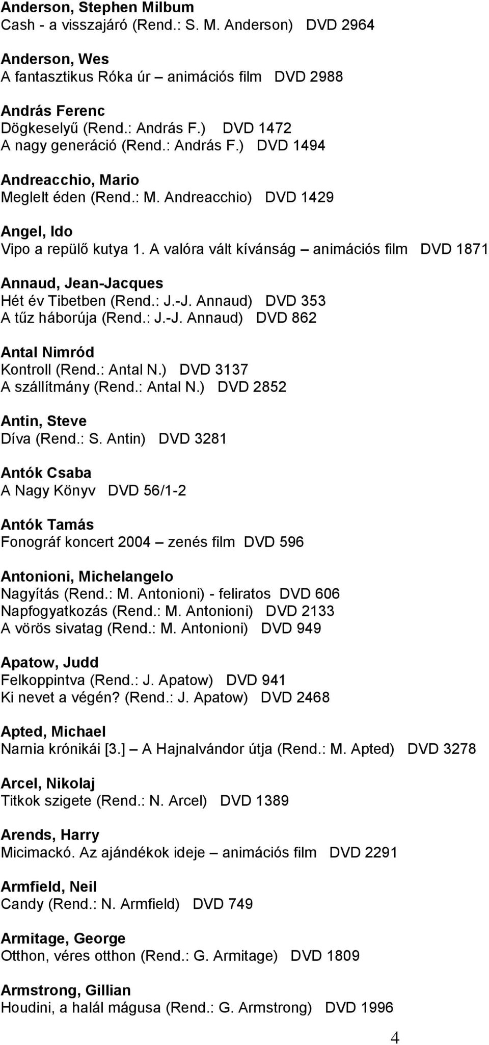 A valóra vált kívánság animációs film DVD 1871 Annaud, Jean-Jacques Hét év Tibetben (Rend.: J.-J. Annaud) DVD 353 A tűz háborúja (Rend.: J.-J. Annaud) DVD 862 Antal Nimród Kontroll (Rend.: Antal N.