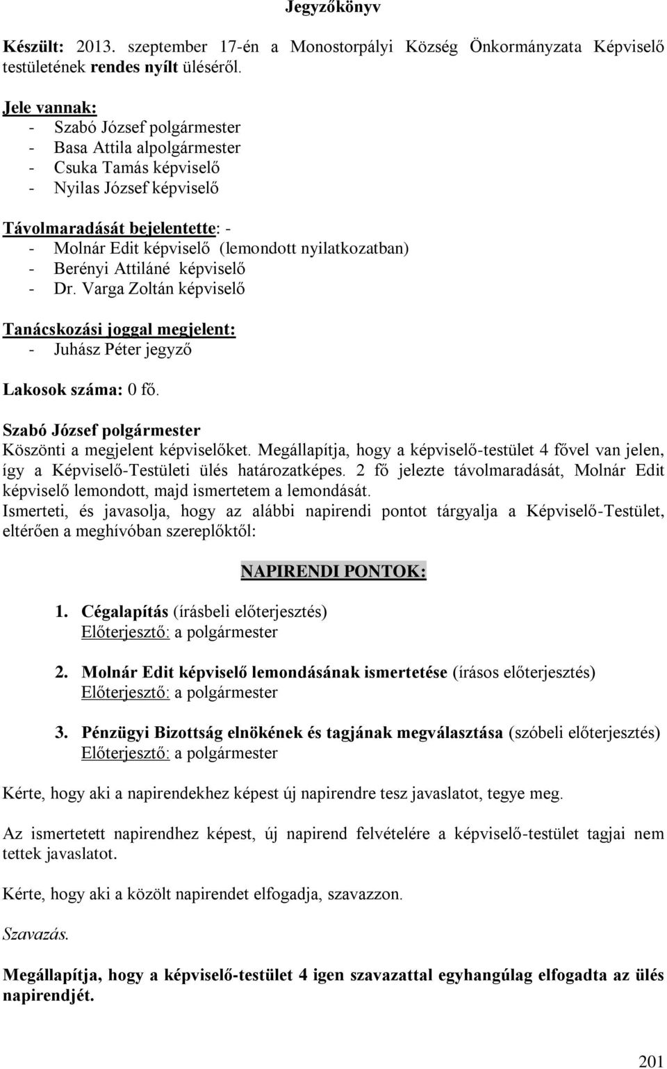 képviselő - Dr. Varga Zoltán képviselő Tanácskozási joggal megjelent: - Juhász Péter jegyző Lakosok száma: 0 fő. Köszönti a megjelent képviselőket.