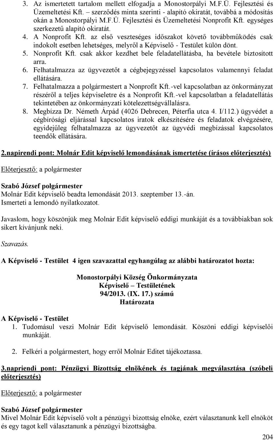 Nonprofit Kft. csak akkor kezdhet bele feladatellátásba, ha bevétele biztosított arra. 6. Felhatalmazza az ügyvezetőt a cégbejegyzéssel kapcsolatos valamennyi feladat ellátására. 7.