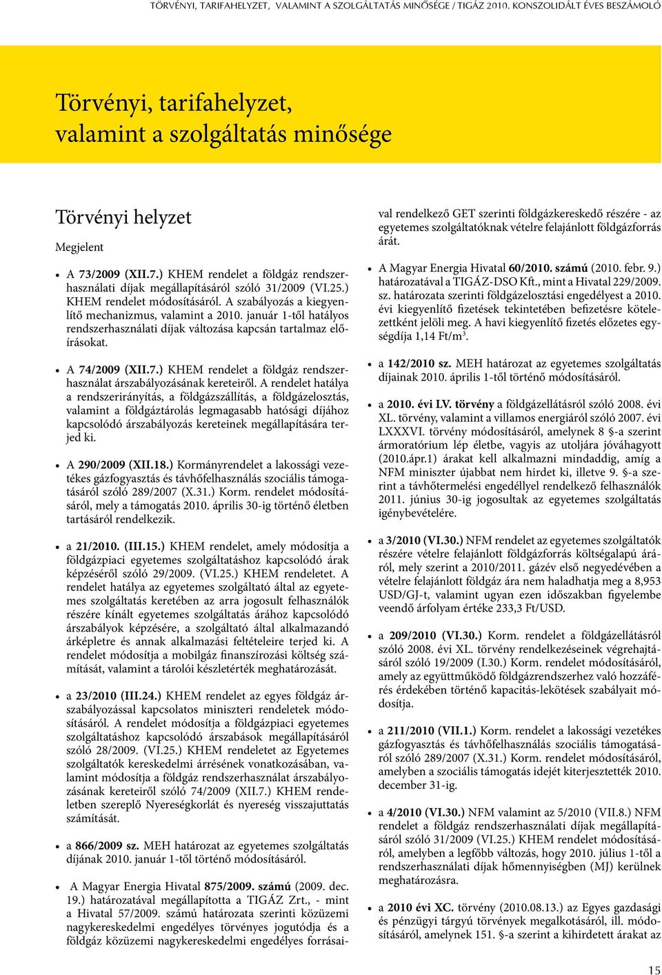 január 1-től hatályos rendszerhasználati díjak változása kapcsán tartalmaz előírásokat. A 74/2009 (XII.7.) KHEM rendelet a földgáz rendszerhasználat árszabályozásának kereteiről.