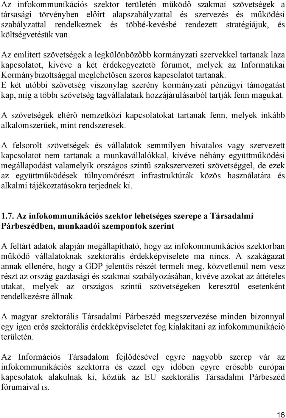 Az említett szövetségek a legkülönbözőbb kormányzati szervekkel tartanak laza kapcsolatot, kivéve a két érdekegyeztető fórumot, melyek az Informatikai Kormánybizottsággal meglehetősen szoros