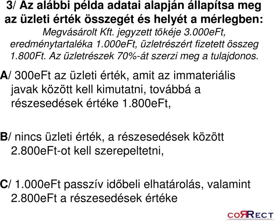 A/ 300eFt az üzleti érték, amit az immateriális javak között kell kimutatni, továbbá a részesedések értéke 1.