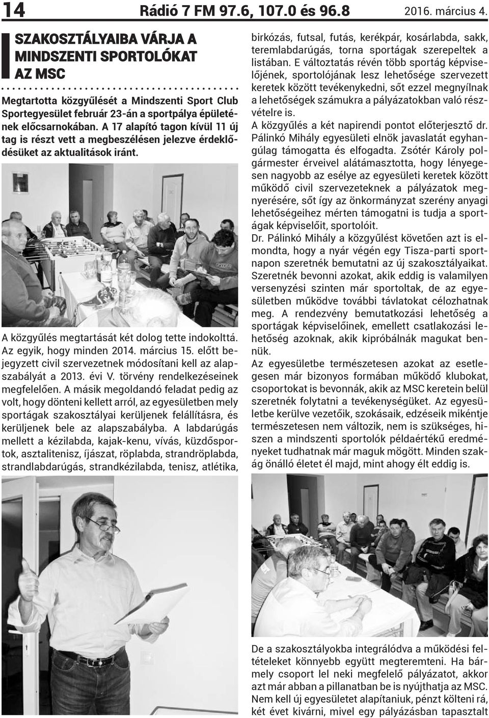 A 17 alapító tagon kívül 11 új tag is részt vett a megbeszélésen jelezve érdeklődésüket az aktualitások iránt. A közgyűlés megtartását két dolog tette indokolttá. Az egyik, hogy minden 2014.