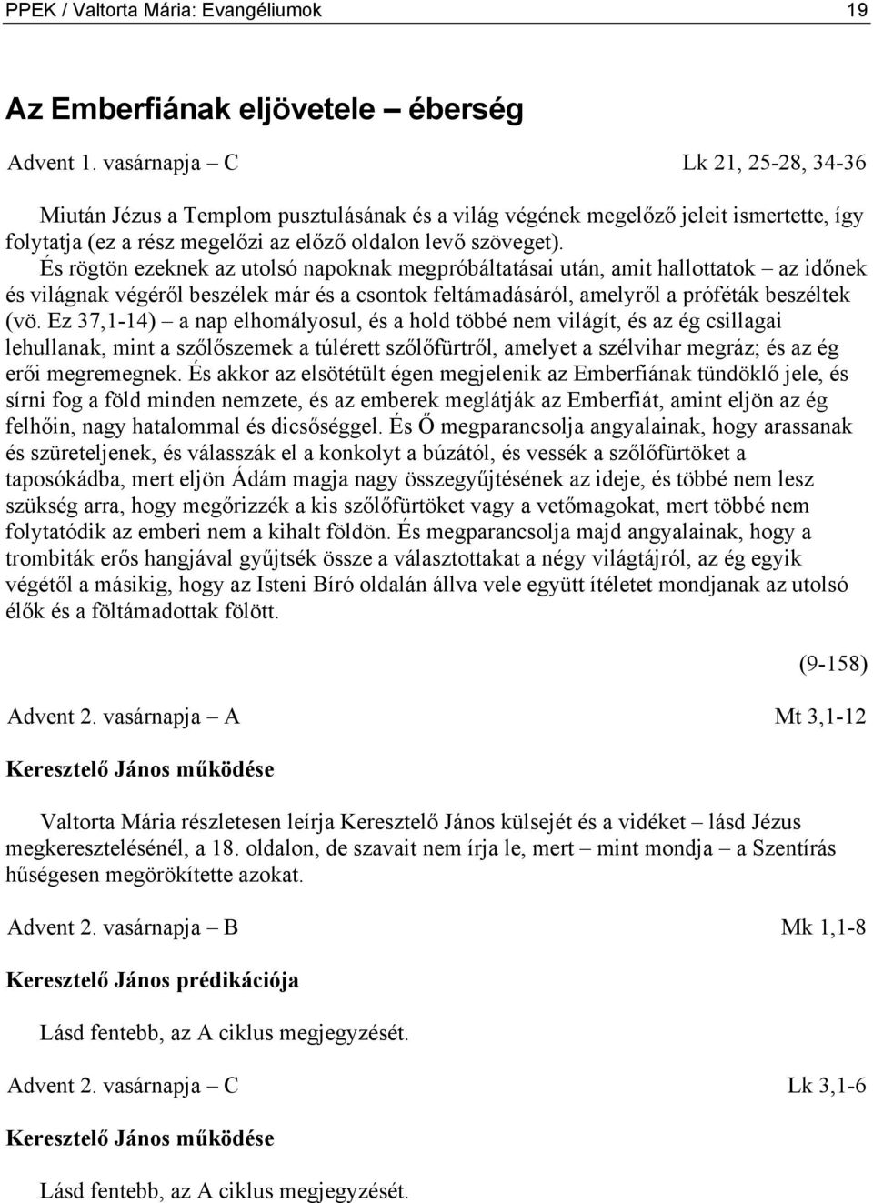 És rögtön ezeknek az utolsó napoknak megpróbáltatásai után, amit hallottatok az időnek és világnak végéről beszélek már és a csontok feltámadásáról, amelyről a próféták beszéltek (vö.