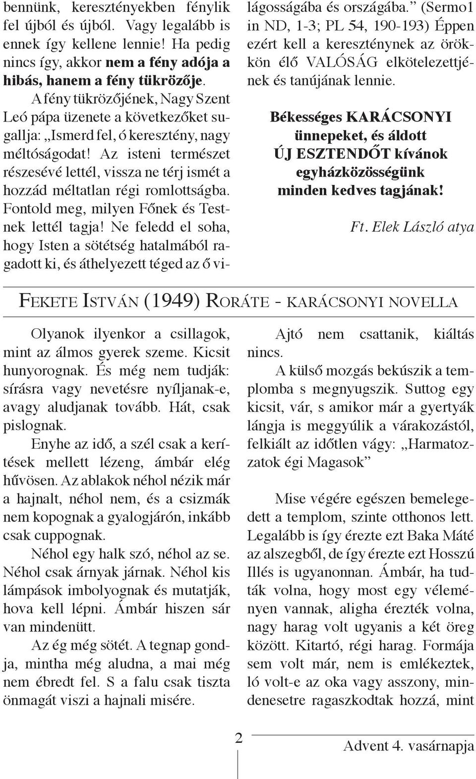 Az isteni természet részesévé lettél, vissza ne térj ismét a hozzád méltatlan régi romlottságba. Fontold meg, milyen Főnek és Testnek lettél tagja!