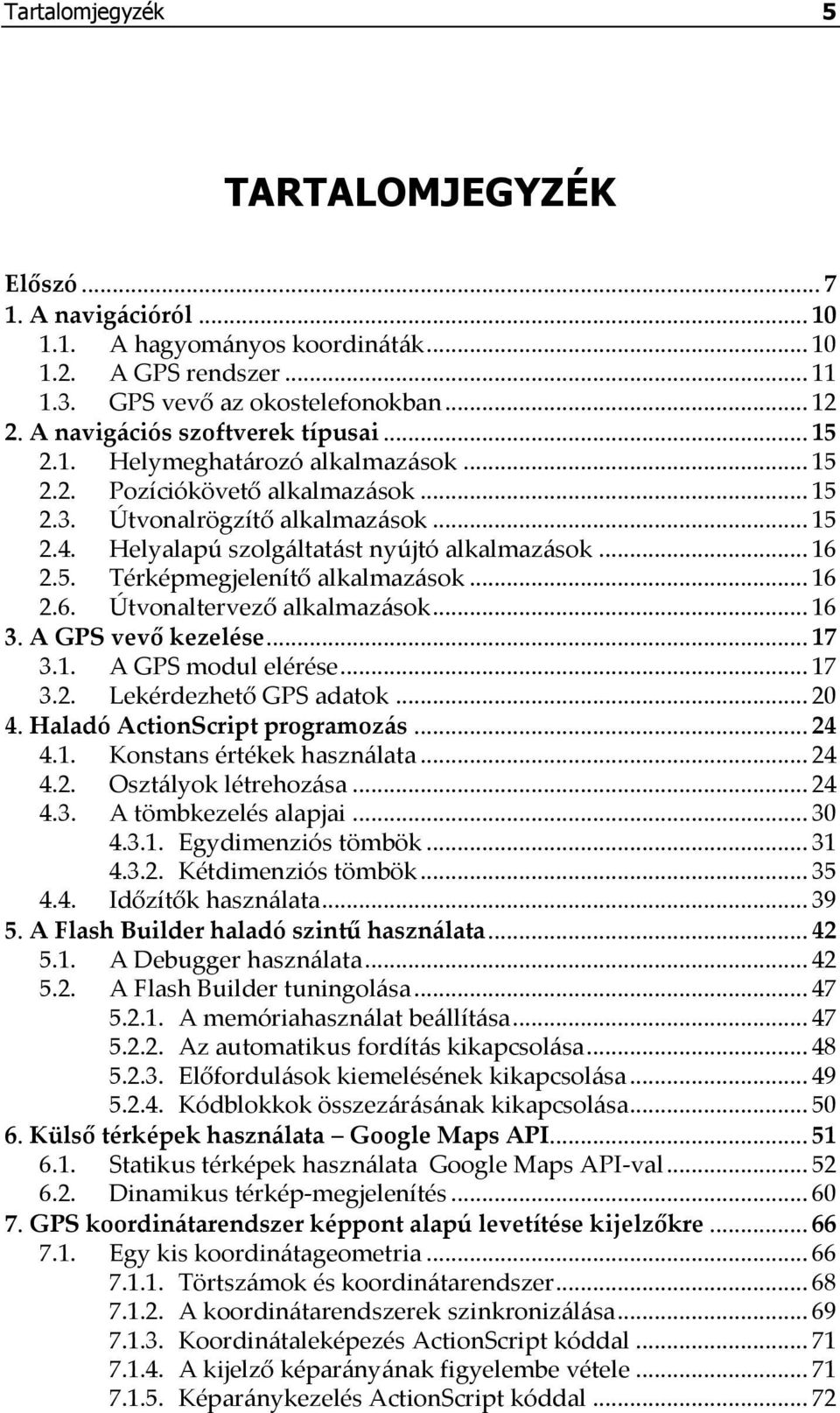 Helyalapú szolgáltatást nyújtó alkalmazások... 16 2.5. Térképmegjelenítő alkalmazások... 16 2.6. Útvonaltervező alkalmazások... 16 3. A GPS vevő kezelése... 17 3.1. A GPS modul elérése... 17 3.2. Lekérdezhető GPS adatok.