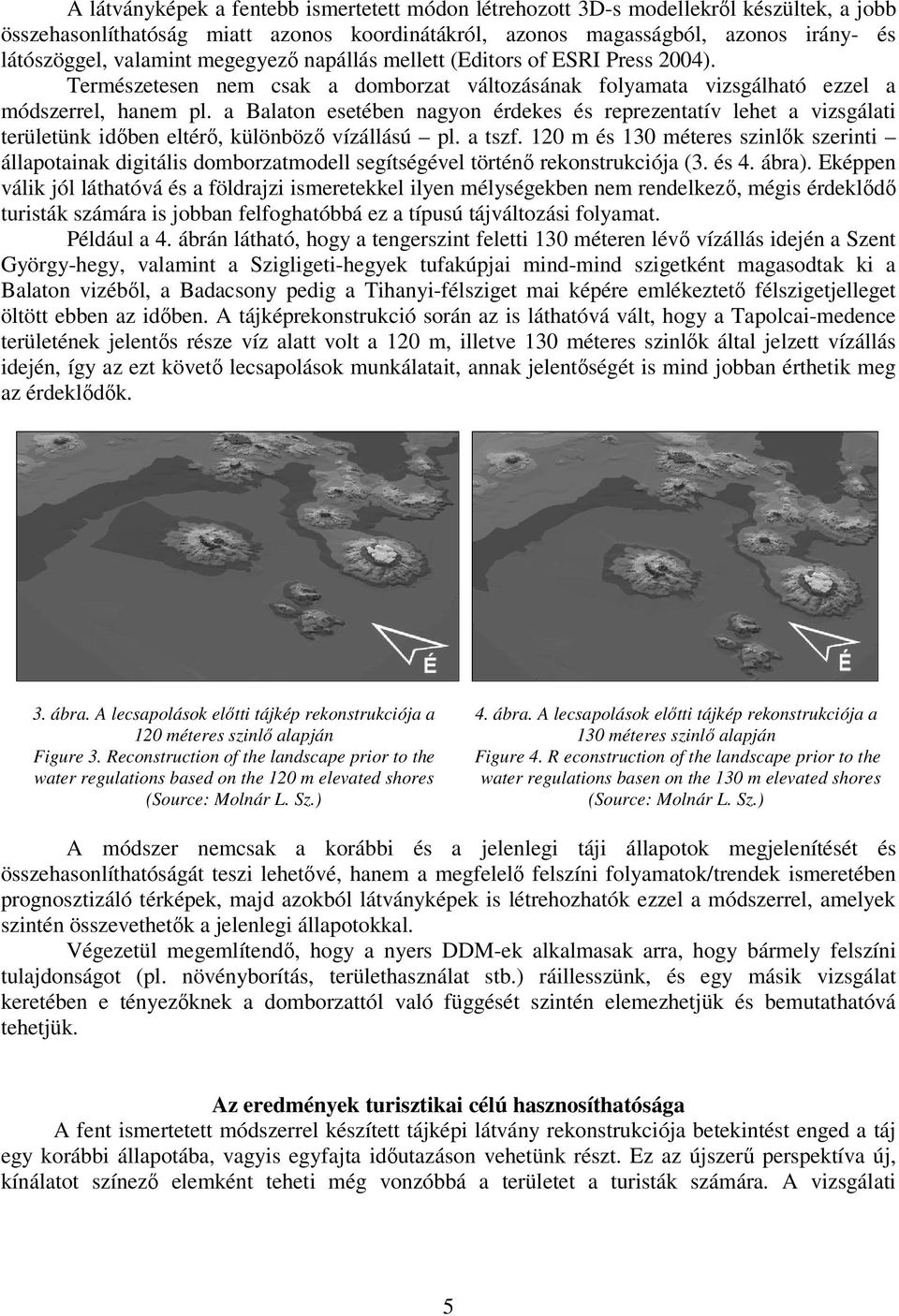 a Balaton esetében nagyon érdekes és reprezentatív lehet a vizsgálati területünk időben eltérő, különböző vízállású pl. a tszf.