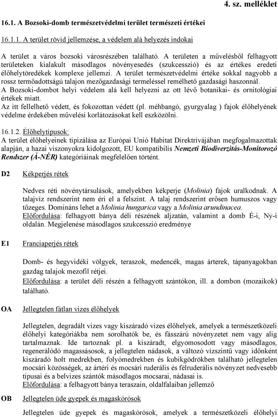 A terület természetvédelmi értéke sokkal nagyobb a rossz termőadottságú talajon mezőgazdasági termeléssel remélhető gazdasági haszonnál.