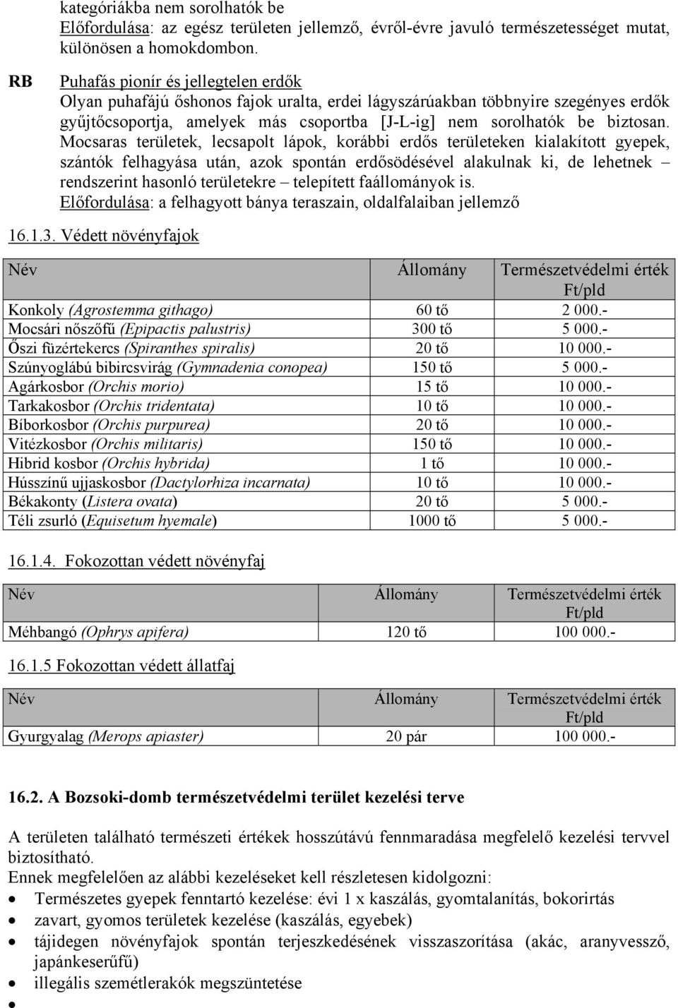 Mocsaras területek, lecsapolt lápok, korábbi erdős területeken kialakított gyepek, szántók felhagyása után, azok spontán erdősödésével alakulnak ki, de lehetnek rendszerint hasonló területekre