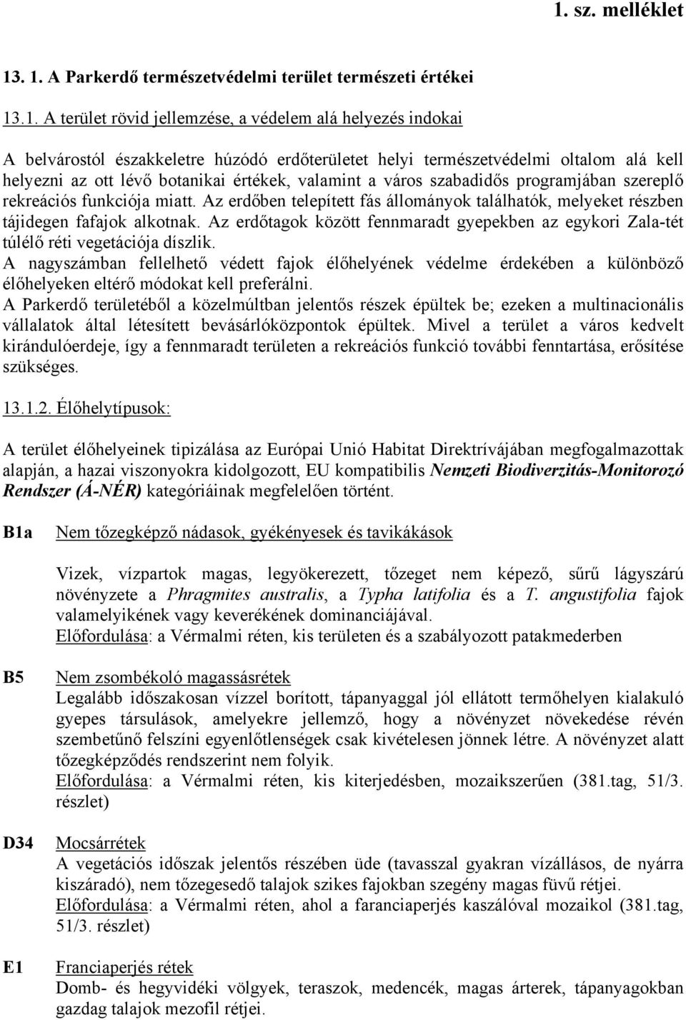 Az erdőben telepített fás állományok találhatók, melyeket részben tájidegen fafajok alkotnak. Az erdőtagok között fennmaradt gyepekben az egykori Zala-tét túlélő réti vegetációja díszlik.