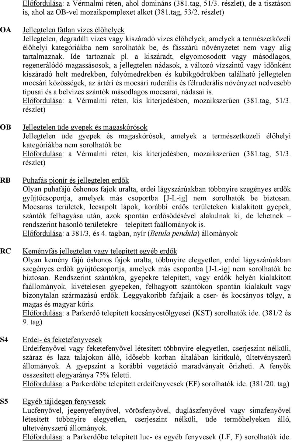 fásszárú növényzetet nem vagy alig tartalmaznak. Ide tartoznak pl.