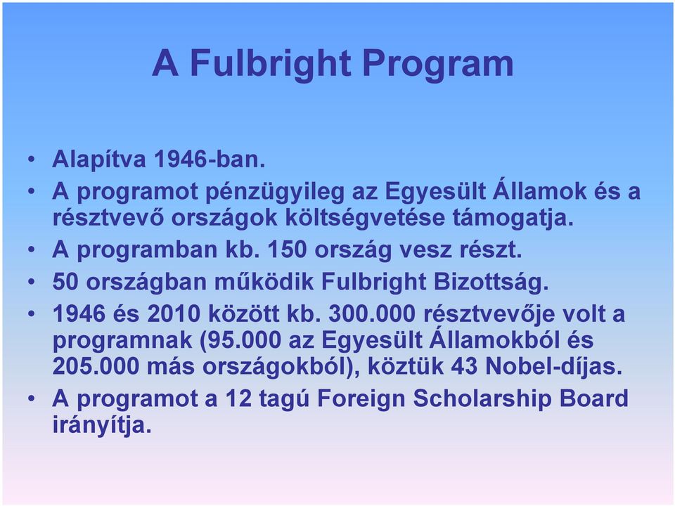 A programban kb. 150 ország vesz részt. 50 országban működik Fulbright Bizottság. 1946 és 2010 között kb.