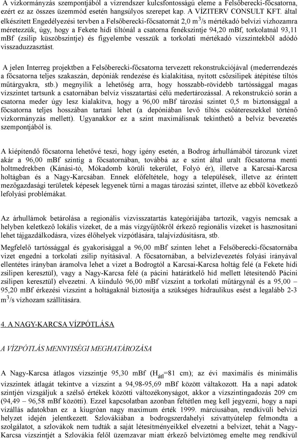 93,11 mbf (zsilip küszöbszintje) és figyelembe vesszük a torkolati mértékadó vízszintekből adódó visszaduzzasztást.