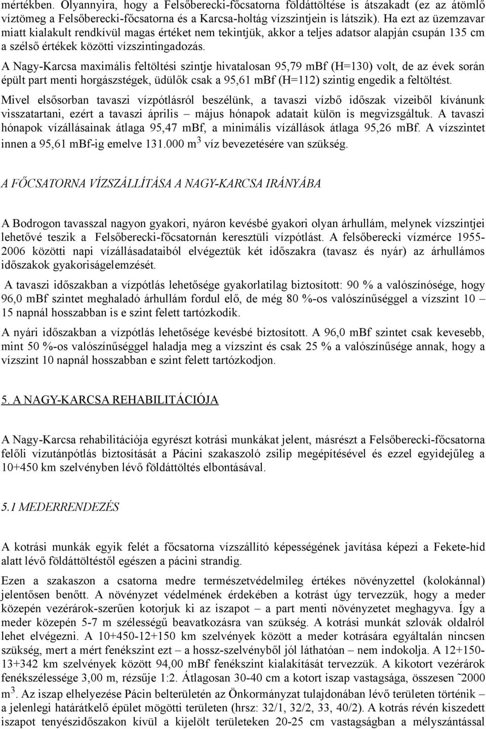 A Nagy-Karcsa maximális feltöltési szintje hivatalosan 95,79 mbf (H=130) volt, de az évek során épült part menti horgászstégek, üdülők csak a 95,61 mbf (H=112) szintig engedik a feltöltést.