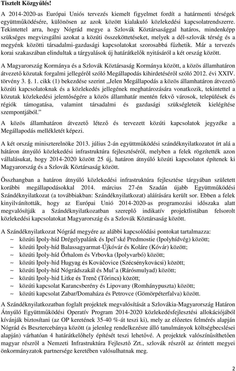 társadalmi-gazdasági kapcsolatokat szorosabbá fűzhetik. Már a tervezés korai szakaszában elindultak a tárgyalások új határátkelők nyitásáról a két ország között.