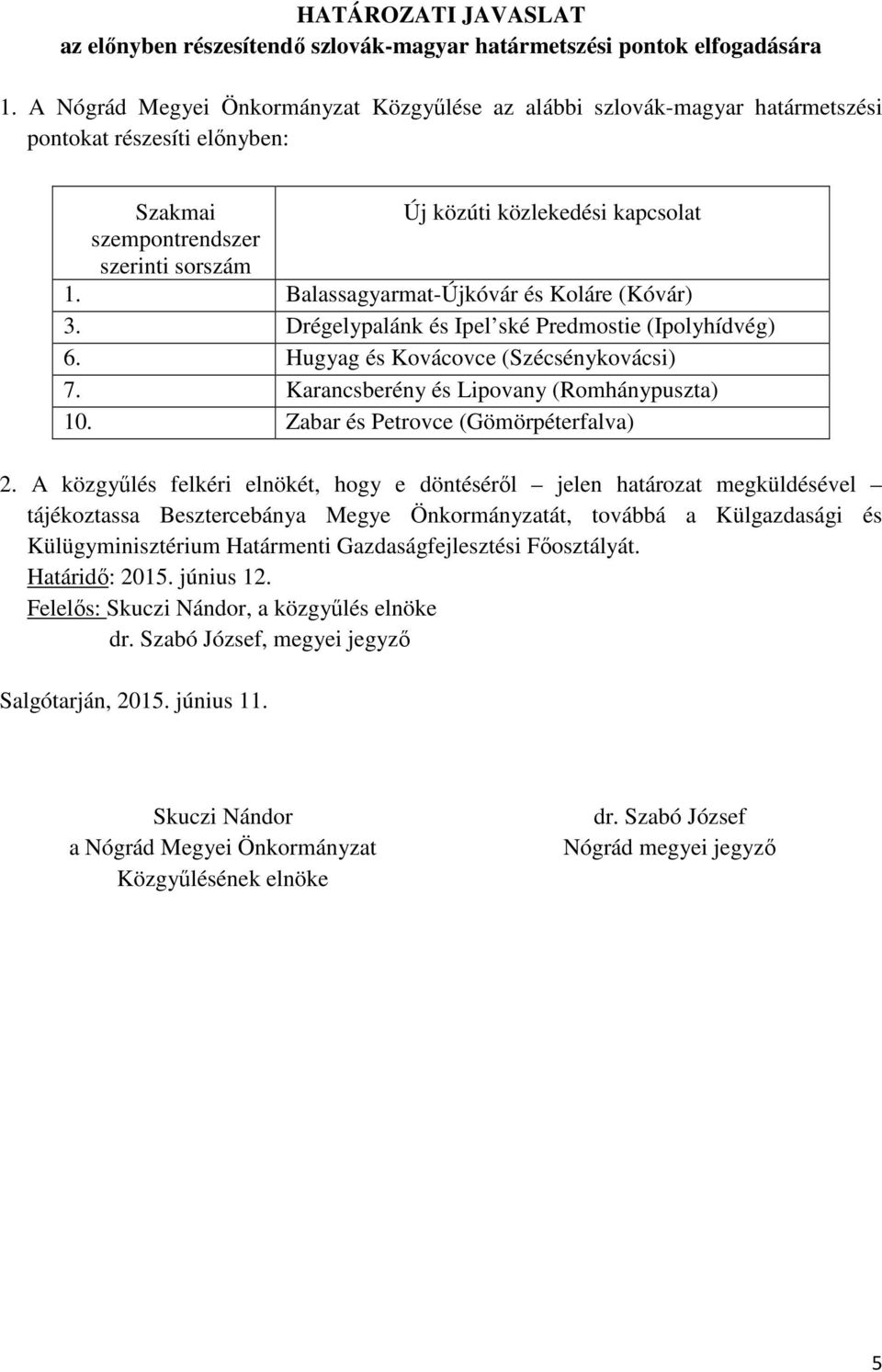 A közgyűlés felkéri elnökét, hogy e döntéséről jelen határozat megküldésével tájékoztassa Besztercebánya Megye Önkormányzatát, továbbá a Külgazdasági és Külügyminisztérium Határmenti