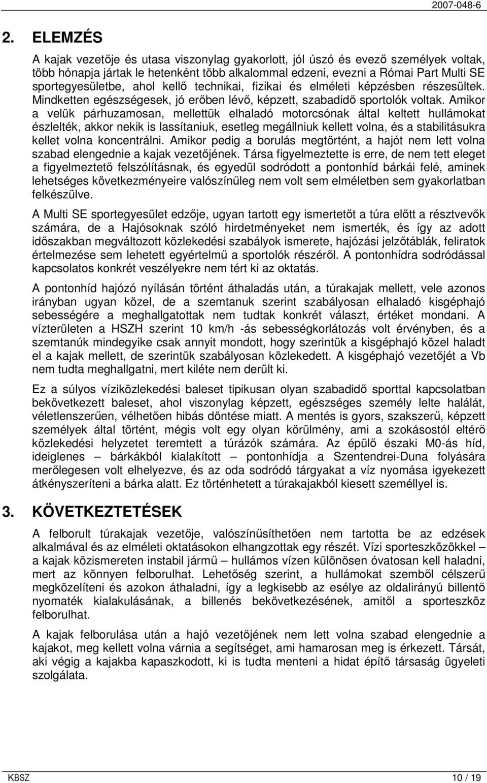 Amikor a velük párhuzamosan, mellettük elhaladó motorcsónak által keltett hullámokat észlelték, akkor nekik is lassítaniuk, esetleg megállniuk kellett volna, és a stabilitásukra kellet volna