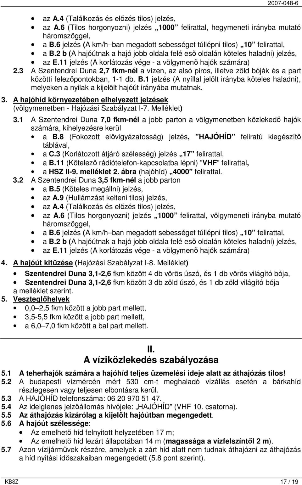 11 jelzés (A korlátozás vége - a völgymenı hajók számára) 2.3 A Szentendrei Duna 2,7 fkm-nél a vízen, az alsó piros, illetve zöld bóják és a part közötti felezıpontokban, 1-1 db. B.