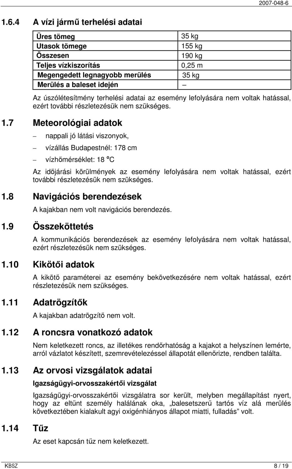 7 Meteorológiai adatok nappali jó látási viszonyok, vízállás Budapestnél: 178 cm vízhımérséklet: 18 o C Az idıjárási körülmények az esemény lefolyására nem voltak hatással, ezért további