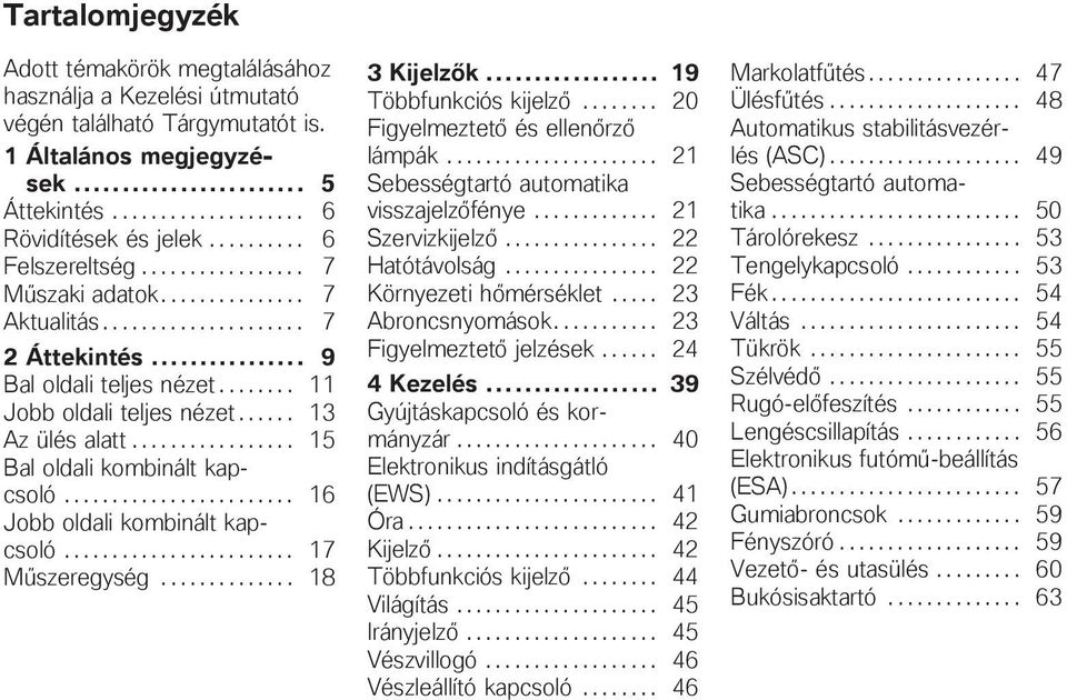 ..... 13 Az ülés alatt................. 15 Bal oldali kombinált kapcsoló........................ 16 Jobb oldali kombinált kapcsoló........................ 17 Műszeregység.............. 18 3 Kijelzők.