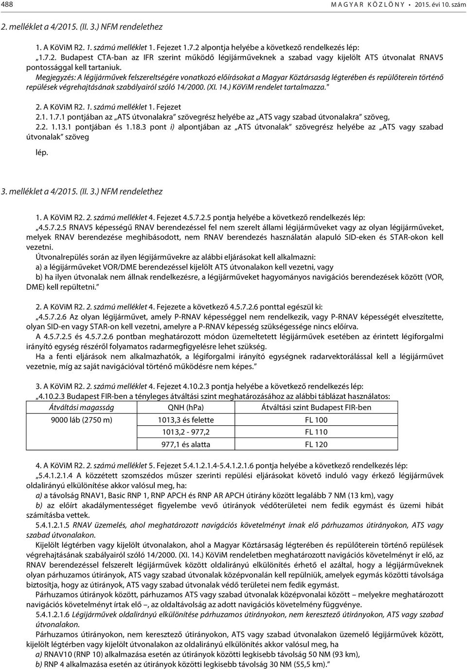 " 2. A KöViM R2. 1. számú melléklet 1. Fejezet 2.1. 1.7.1 pontjában az ATS útvonalakra szövegrész helyébe az ATS vagy szabad útvonalakra szöveg, 2.2. 1.13.1 pontjában és 1.18.