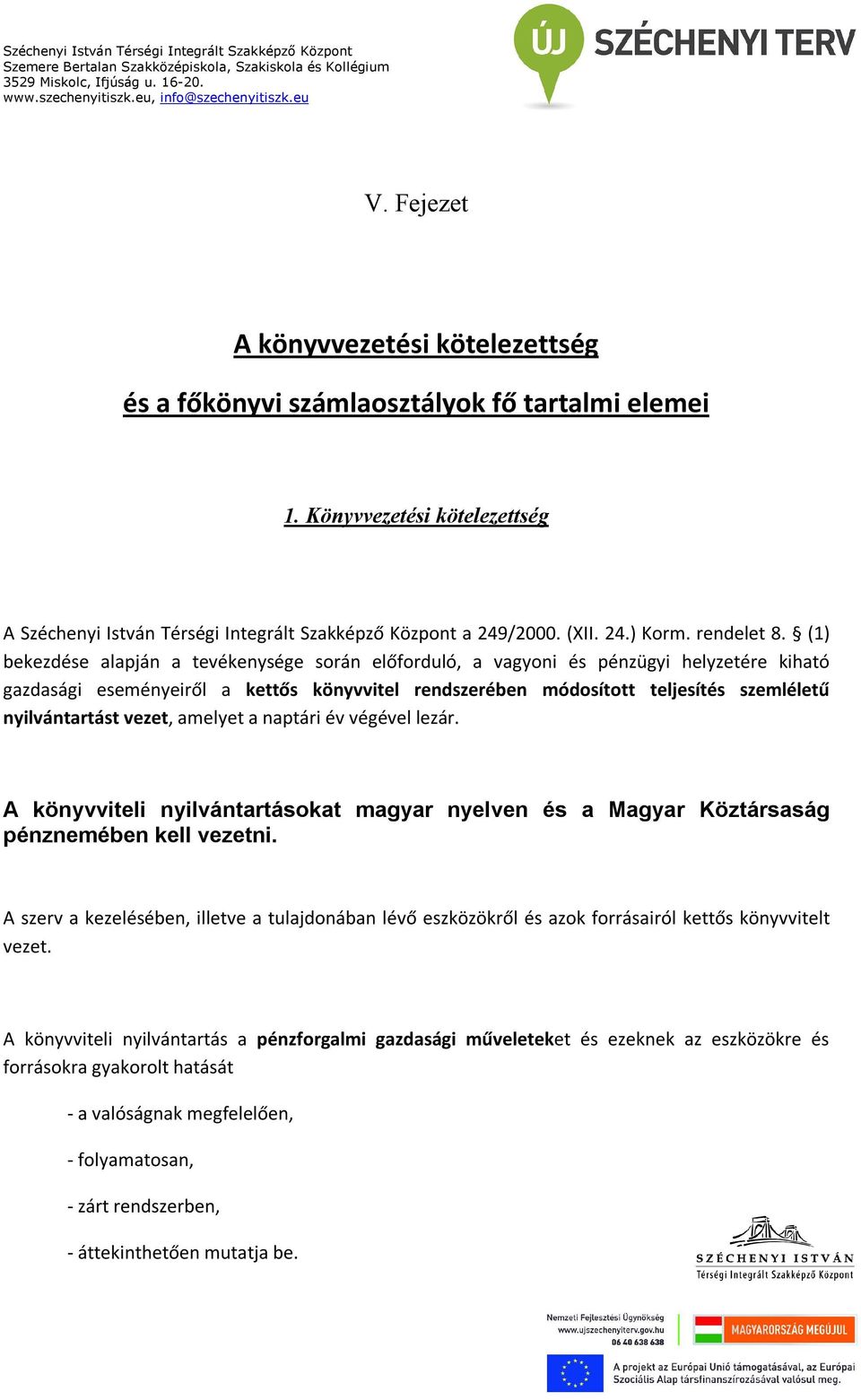 (1) bekezdése alapján a tevékenysége során előforduló, a vagyoni és pénzügyi helyzetére kiható gazdasági eseményeiről a kettős könyvvitel rendszerében módosított teljesítés szemléletű nyilvántartást