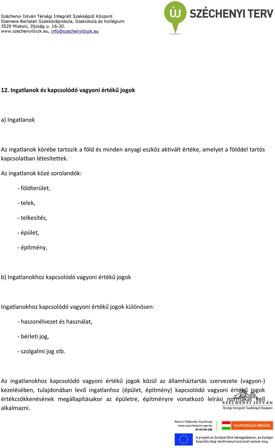 Az ingatlanok közé sorolandók: - földterület, - telek, - telkesítés, - épület, - építmény, b) Ingatlanokhoz kapcsolódó vagyoni értékű jogok Ingatlanokhoz kapcsolódó vagyoni értékű jogok